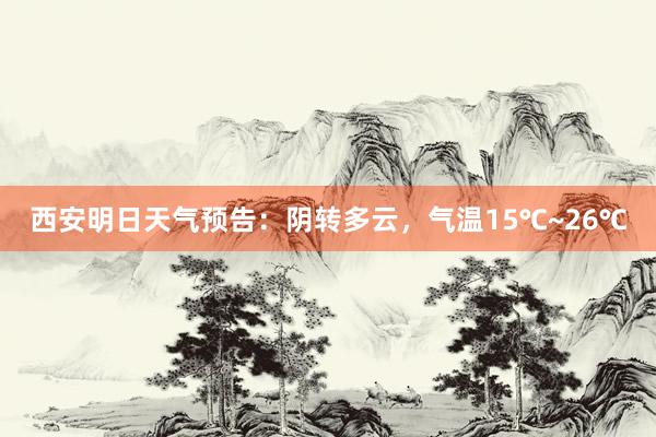 西安明日天气预告：阴转多云，气温15℃~26℃